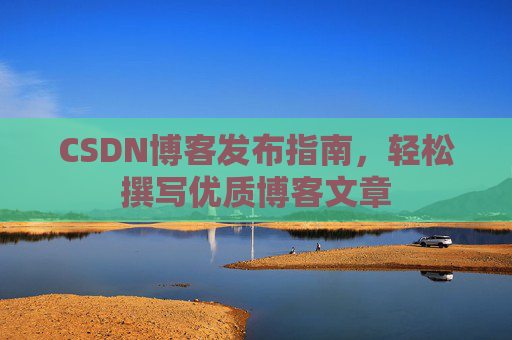 CSDN博客发布指南，轻松撰写优质博客文章