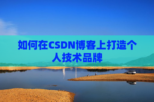 如何在CSDN博客上打造个人技术品牌